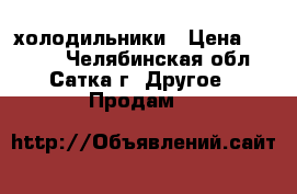 холодильники › Цена ­ 5 000 - Челябинская обл., Сатка г. Другое » Продам   